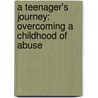 A Teenager's Journey: Overcoming A Childhood Of Abuse by Richard B. Pelzer