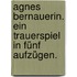 Agnes Bernauerin. Ein Trauerspiel in fünf Aufzügen.