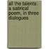 All the Talents: a Satirical Poem, in Three Dialogues