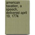 American Taxation, a Speech, Delivered April 19, 1774