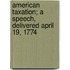American Taxation; A Speech, Delivered April 19, 1774