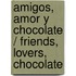 Amigos, Amor y Chocolate / Friends, Lovers, Chocolate