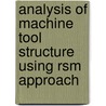 Analysis Of Machine Tool Structure Using Rsm Approach by Bijoy Kumar Nanda