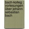Bach-Kolleg : Vorlesungen über Johann Sebastian Bach door Kretzschmar