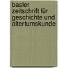 Basler Zeitschrift für Geschichte und Altertumskunde by Und Antiquarische Gesellschaft Zu Basel Historische