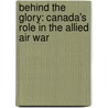 Behind the Glory: Canada's Role in the Allied Air War door Ted Barris