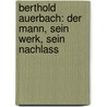 Berthold Auerbach: Der Mann, Sein Werk, Sein Nachlass by Anton Bettelheim