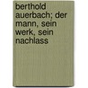 Berthold Auerbach; der Mann, sein Werk, sein Nachlass by Frederick A. Bettelheim