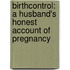 Birthcontrol: A Husband's Honest Account of Pregnancy