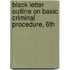 Black Letter Outline on Basic Criminal Procedure, 6th