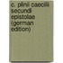 C. Plinii Caecilii Secundi Epistolae (German Edition)