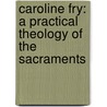 Caroline Fry:  A Practical Theology of the Sacraments door Donna Kerfoot