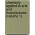 Chemistry Applied to Arts and Manufactures (Volume 1)