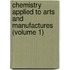Chemistry Applied to Arts and Manufactures (Volume 1)