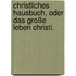 Christliches Hausbuch, oder das Große Leben Christi.