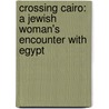 Crossing Cairo: A Jewish Woman's Encounter with Egypt by Ruth H. Sohn