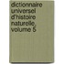 Dictionnaire Universel D'Histoire Naturelle, Volume 5