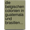 Die Belgischen Colonien In Guatemala Und Brasilien... door Onbekend