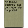 Die Familie Buchholz: Aus Dem Leben Der Hauptstadt... door Julius Stinde