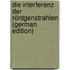 Die Interferenz Der Röntgenstrahlen (German Edition)