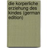 Die Korperliche Erziehung Des Kindes (German Edition) door Spitzy Hans