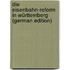 Die eisenbahn-reform In Württemberg (German Edition)