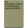 Die eisenbahn-reform In Württemberg (German Edition) door Mülberger Arthur