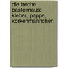 Die freche Bastelmaus: Kleber, Pappe, Korkenmännchen door Pia Deges