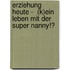 Erziehung heute -  (K)ein Leben mit der Super Nanny!?