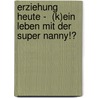 Erziehung heute -  (K)ein Leben mit der Super Nanny!? door Julia Birkle