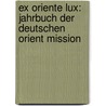 Ex oriente Lux: Jahrbuch der Deutschen Orient Mission door Orient Mission Deutsche