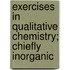 Exercises in Qualitative Chemistry; Chiefly Inorganic