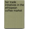 Fair Trade Initiatives in the Ethiopean Coffee Market door Maria Göhring