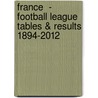 France  -  Football League Tables & Results 1894-2012 by Alex Graham