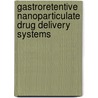 Gastroretentive Nanoparticulate Drug Delivery Systems by Ankit Anand Kharia