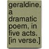 Geraldine, a dramatic poem, in five acts. [In verse.]