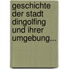 Geschichte Der Stadt Dingolfing Und Ihrer Umgebung... by Joseph W[Olfgang] Eberl
