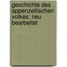Geschichte des Appenzellischen Volkes: Neu bearbeitet door Caspar Zellweger Johann
