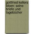 Gottfried Kellers Leben: Seine Briefe und Tagebücher