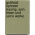 Gotthold Ephraim Lessing. Sein Leben und seine Werke.