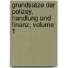 Grundsatze Der Polizey, Handlung Und Finanz, Volume 1 by Unknown