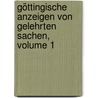 Göttingische Anzeigen Von Gelehrten Sachen, Volume 1 door Königliche Gesellschaft Der Wissenschaften Zu Göttingen
