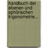 Handbuch Der Ebenen Und Sphörischen Trigonometrie...