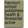 Harcourt School Publishers Health & Fitness/Be Active door Hsp