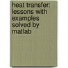 Heat Transfer: Lessons With Examples Solved By Matlab door Tien-Mo Shih