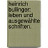 Heinrich Bullinger: Leben und ausgewählte Schriften.