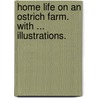 Home Life on an Ostrich Farm. With ... illustrations. door Annie Martin