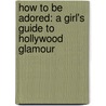 How To Be Adored: A Girl's Guide To Hollywood Glamour door Caroline Cox