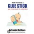 How to Hold a Glue Stick and Other Clues to Parenting
