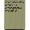 Internationales Archiv Für Ethnographie, Volume 2... by Intern. Gesellschaft FüR. Ethnographie